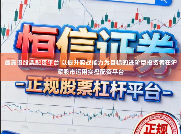 最靠谱股票配资平台 以提升实战能力为目标的进阶型投资者在沪深股市运用实盘配资平台