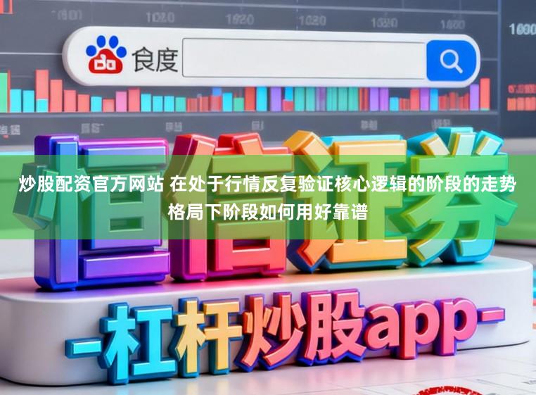 炒股配资官方网站 在处于行情反复验证核心逻辑的阶段的走势格局下阶段如何用好靠谱