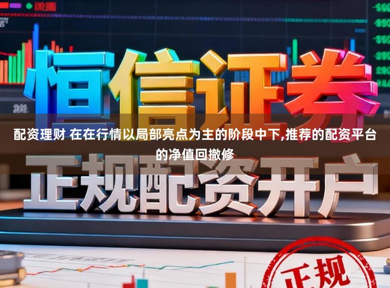 配资理财 在在行情以局部亮点为主的阶段中下，推荐的配资平台的净值回撤修