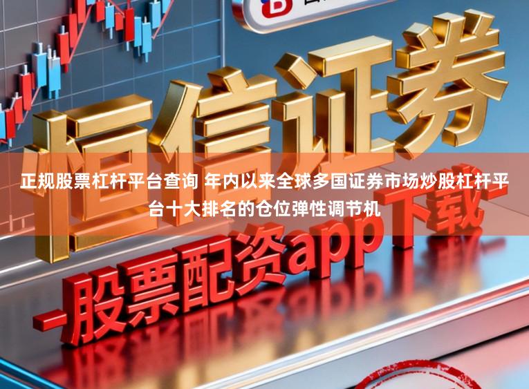 正规股票杠杆平台查询 年内以来全球多国证券市场炒股杠杆平台十大排名的仓位弹性调节机