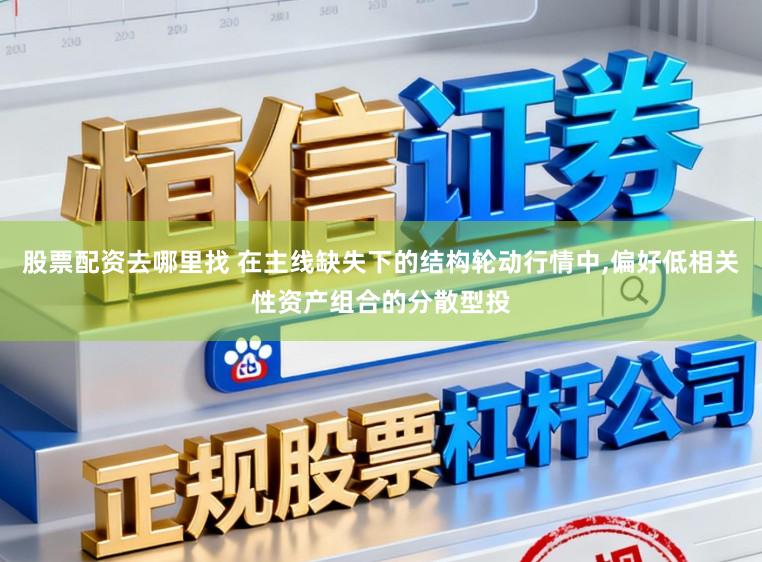 股票配资去哪里找 在主线缺失下的结构轮动行情中,偏好低相关性资产组合的分散型投