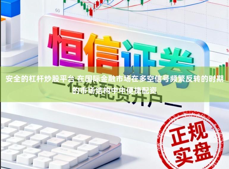 安全的杠杆炒股平台 在国际金融市场在多空信号频繁反转的时期的市场结构中中便捷配资