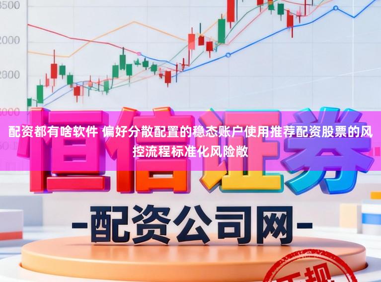 配资都有啥软件 偏好分散配置的稳态账户使用推荐配资股票的风控流程标准化风险敞