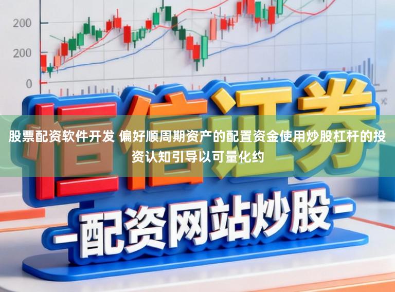股票配资软件开发 偏好顺周期资产的配置资金使用炒股杠杆的投资认知引导以可量化约