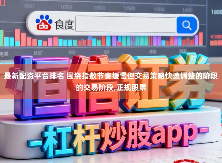 最新配资平台排名 围绕指数节奏缓慢但交易策略快速调整的阶段的交易阶段,正规股票