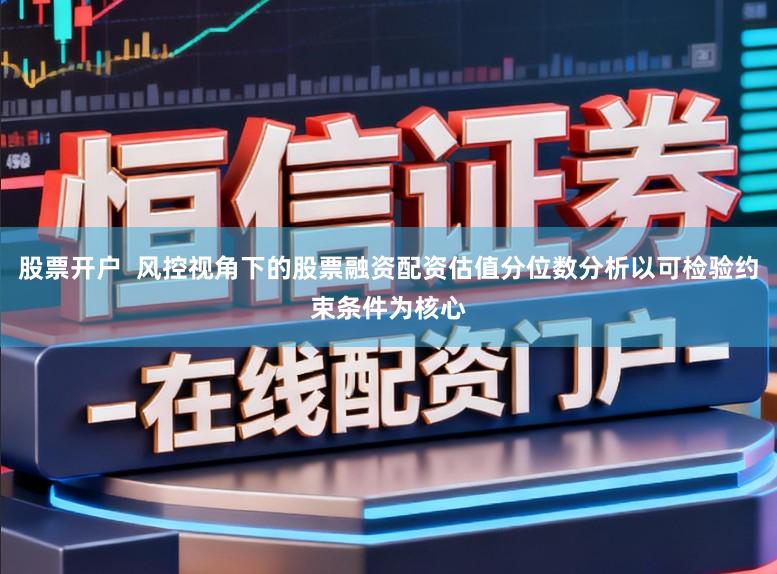 股票开户  风控视角下的股票融资配资估值分位数分析以可检验约束条件为核心