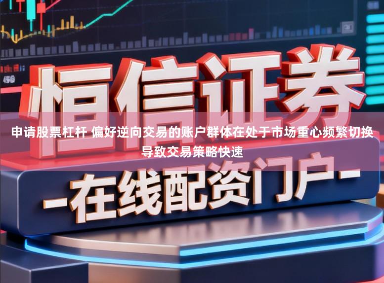 申请股票杠杆 偏好逆向交易的账户群体在处于市场重心频繁切换导致交易策略快速
