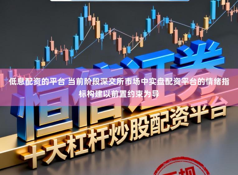 低息配资的平台 当前阶段深交所市场中实盘配资平台的情绪指标构建以前置约束为导