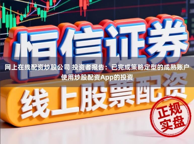 网上在线配资炒股公司 投资者报告：已完成策略定型的成熟账户使用炒股配资App的投资