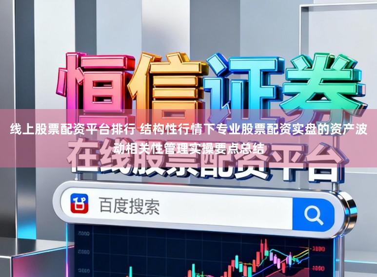 线上股票配资平台排行 结构性行情下专业股票配资实盘的资产波动相关性管理实操要点总结