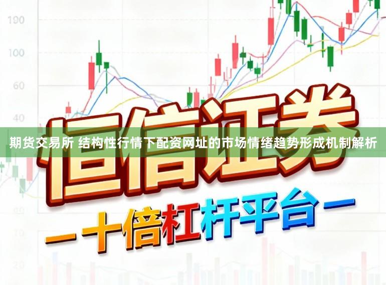 期货交易所 结构性行情下配资网址的市场情绪趋势形成机制解析