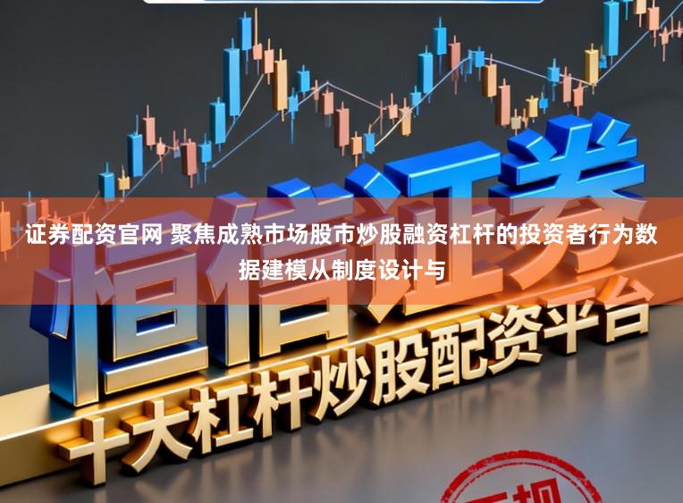 证券配资官网 聚焦成熟市场股市炒股融资杠杆的投资者行为数据建模从制度设计与