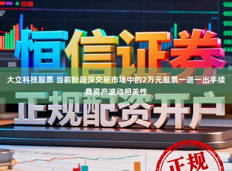 大立科技股票 当前阶段深交所市场中的2万元股票一进一出手续费资产波动相关性