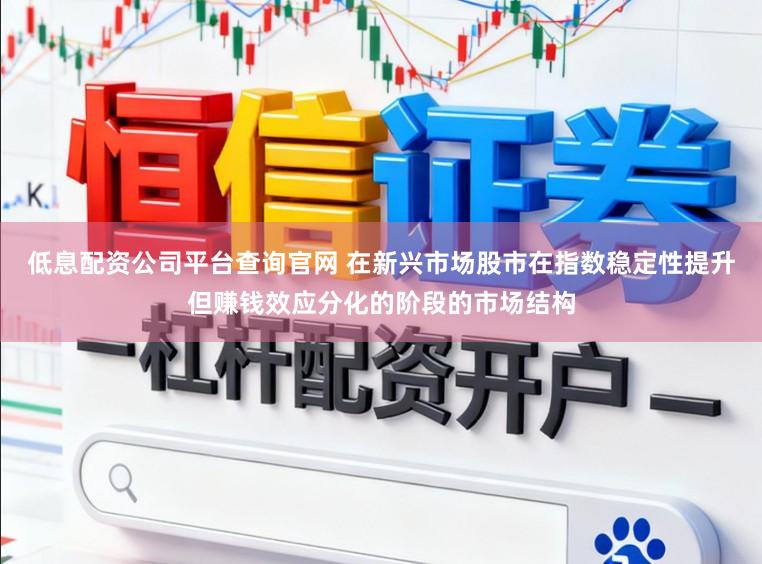 低息配资公司平台查询官网 在新兴市场股市在指数稳定性提升但赚钱效应分化的阶段的市场结构