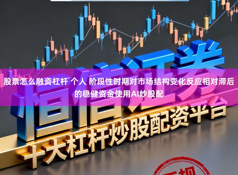 股票怎么融资杠杆 个人 阶段性时期对市场结构变化反应相对滞后的稳健资金使用AI炒股配