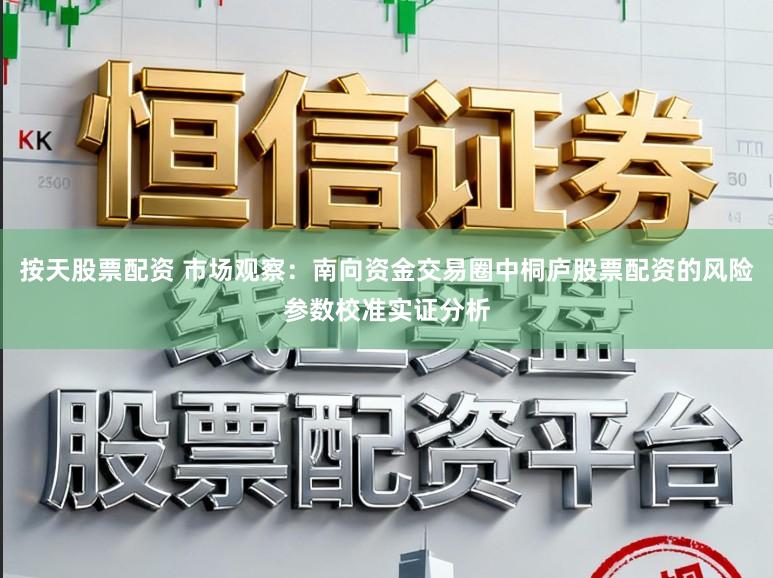 按天股票配资 市场观察：南向资金交易圈中桐庐股票配资的风险参数校准实证分析