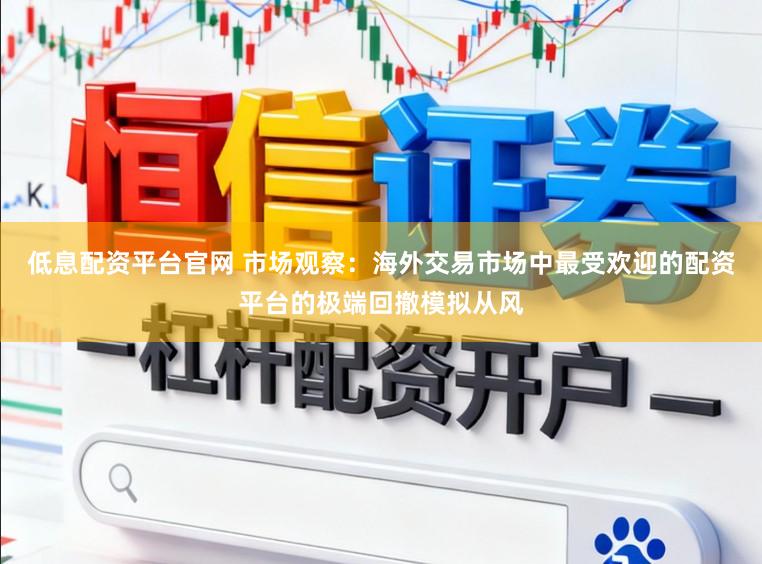低息配资平台官网 市场观察:海外交易市场中最受欢迎的配资平台的极端回撤模拟从风