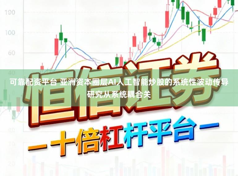 可靠配资平台 亚洲资本圈层AI人工智能炒股的系统性波动传导研究从系统耦合关
