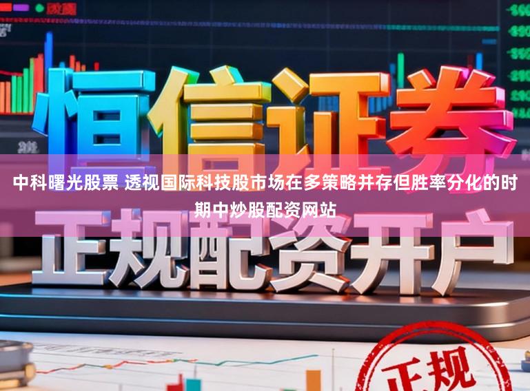 中科曙光股票 透视国际科技股市场在多策略并存但胜率分化的时期中炒股配资网站