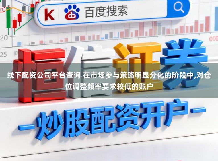 线下配资公司平台查询 在市场参与策略明显分化的阶段中,对仓位调整频率要求较低的账户