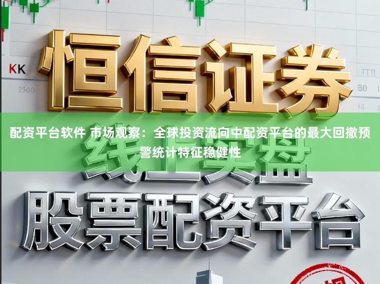 配资平台软件 市场观察：全球投资流向中配资平台的最大回撤预警统计特征稳健性