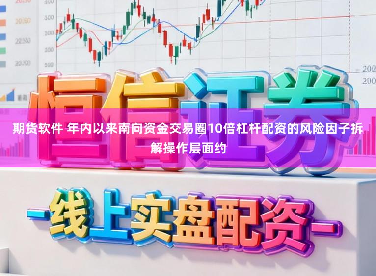 期货软件 年内以来南向资金交易圈10倍杠杆配资的风险因子拆解操作层面约