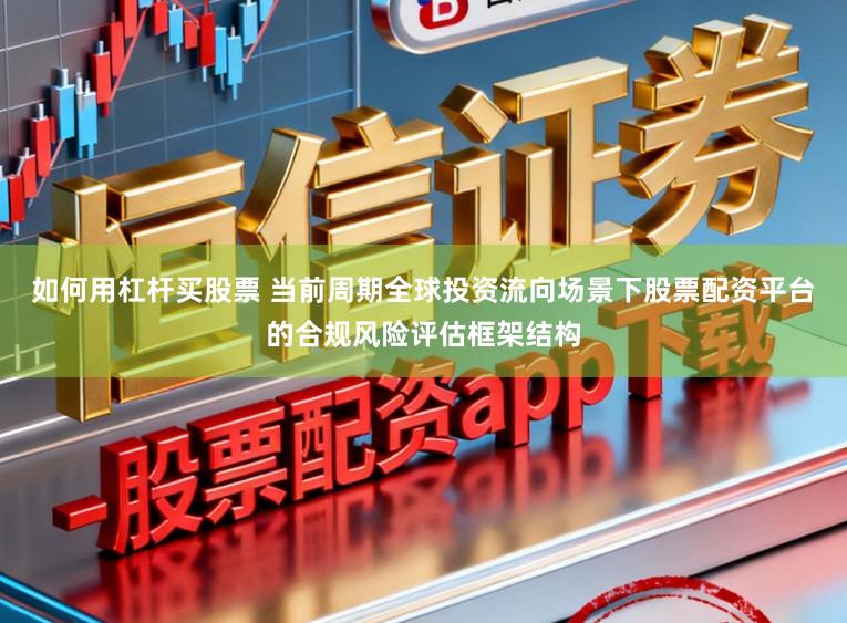 如何用杠杆买股票 当前周期全球投资流向场景下股票配资平台的合规风险评估框架结构