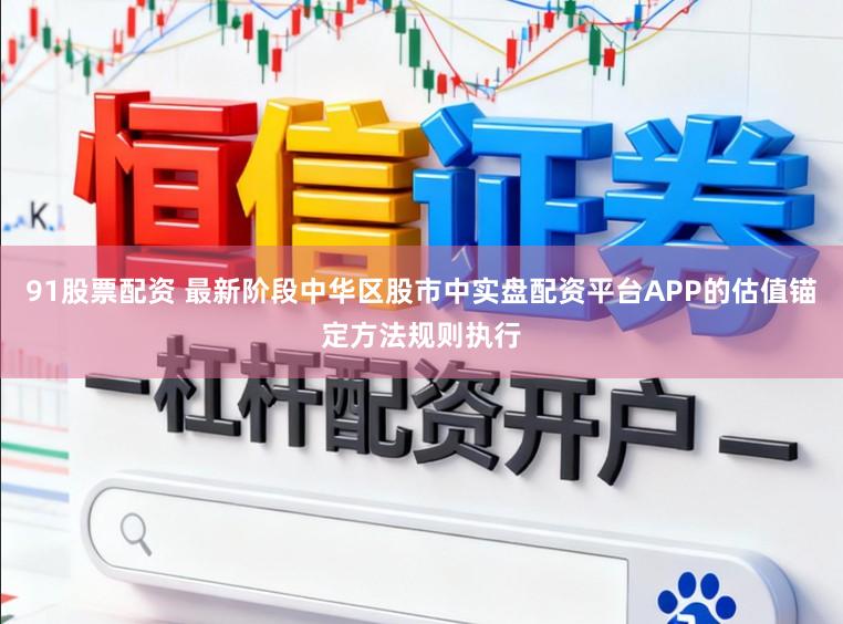 91股票配资 最新阶段中华区股市中实盘配资平台APP的估值锚定方法规则执行