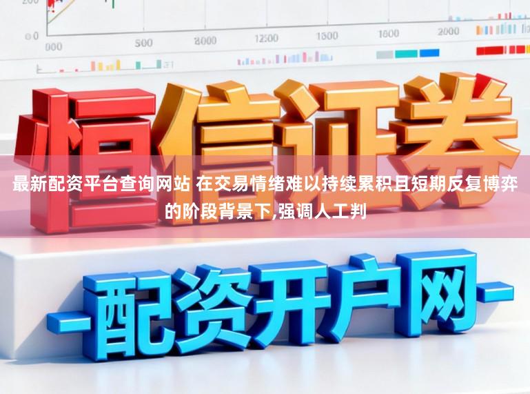 最新配资平台查询网站 在交易情绪难以持续累积且短期反复博弈的阶段背景下，强调人工判