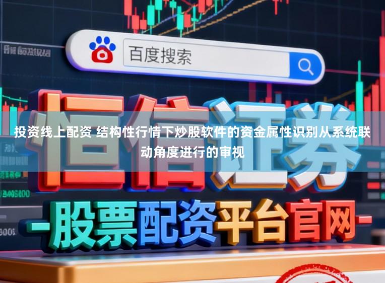 投资线上配资 结构性行情下炒股软件的资金属性识别从系统联动角度进行的审视