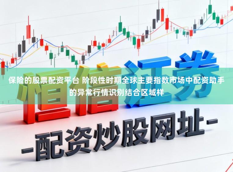 保险的股票配资平台 阶段性时期全球主要指数市场中配资助手的异常行情识别结合区域样