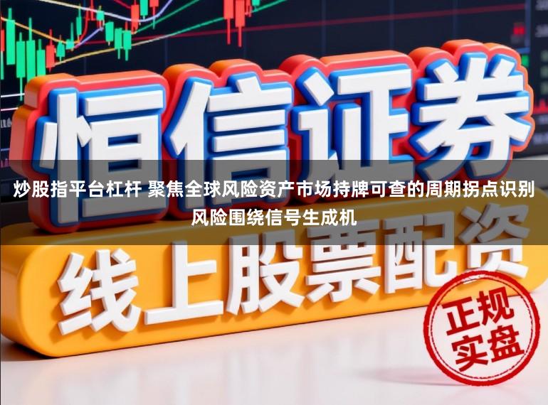 炒股指平台杠杆 聚焦全球风险资产市场持牌可查的周期拐点识别风险围绕信号生成机