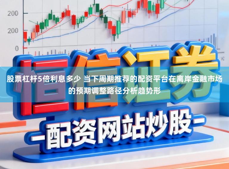 股票杠杆5倍利息多少 当下周期推荐的配资平台在离岸金融市场的预期调整路径分析趋势形