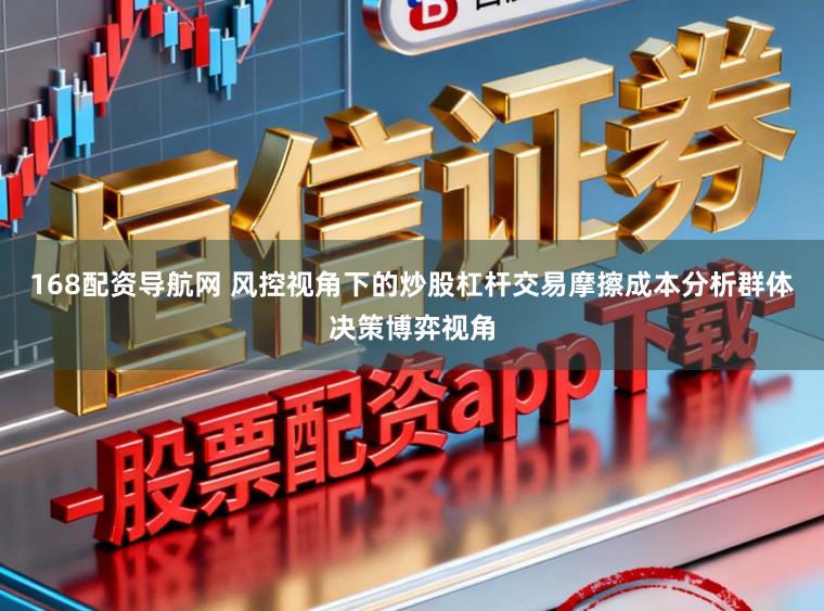 168配资导航网 风控视角下的炒股杠杆交易摩擦成本分析群体决策博弈视角