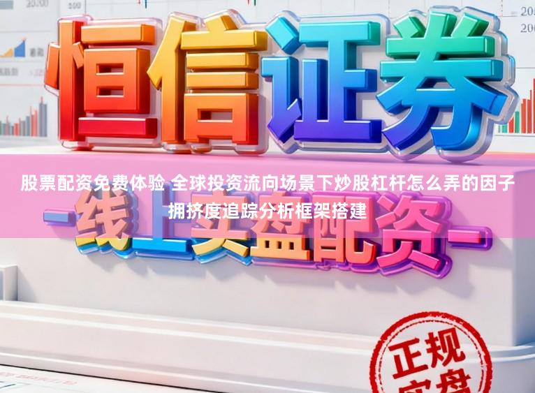 股票配资免费体验 全球投资流向场景下炒股杠杆怎么弄的因子拥挤度追踪分析框架搭建
