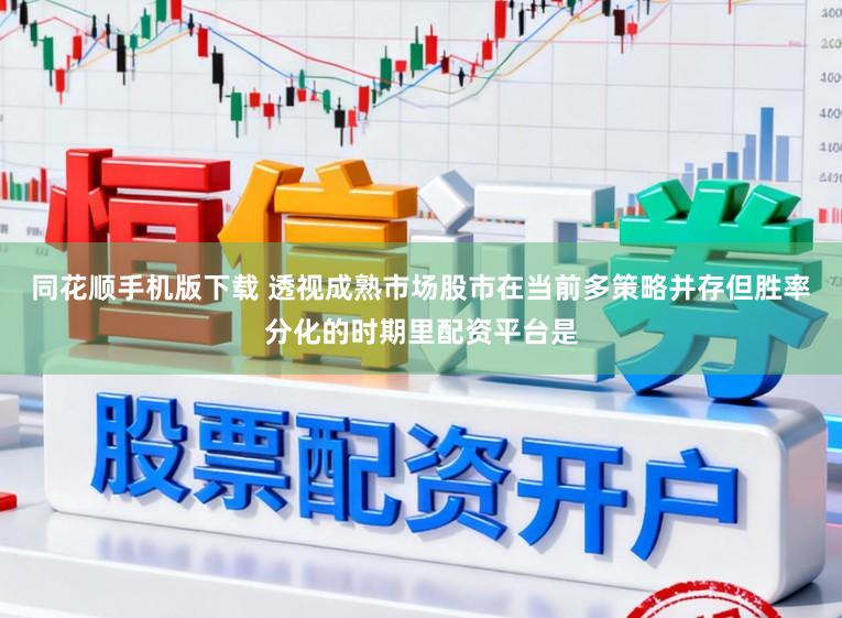 同花顺手机版下载 透视成熟市场股市在当前多策略并存但胜率分化的时期里配资平台是