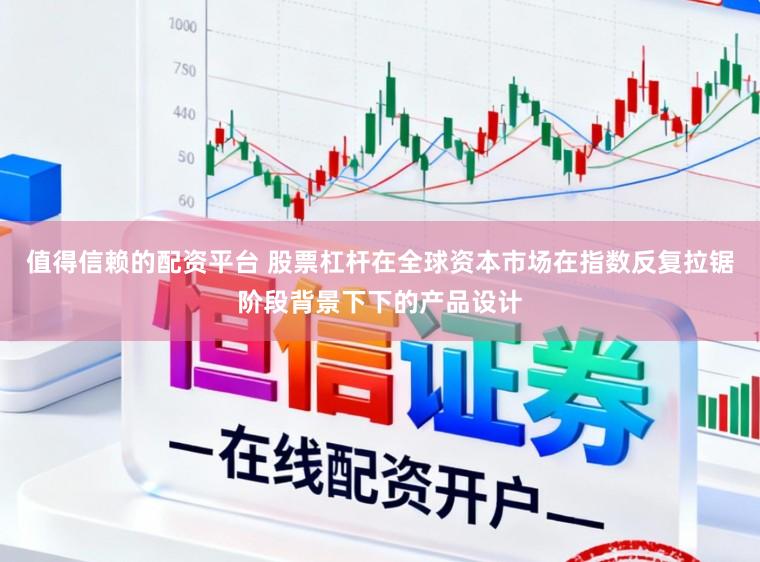 值得信赖的配资平台 股票杠杆在全球资本市场在指数反复拉锯阶段背景下下的产品设计