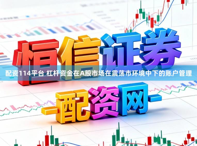 配资114平台 杠杆资金在A股市场在震荡市环境中下的账户管理