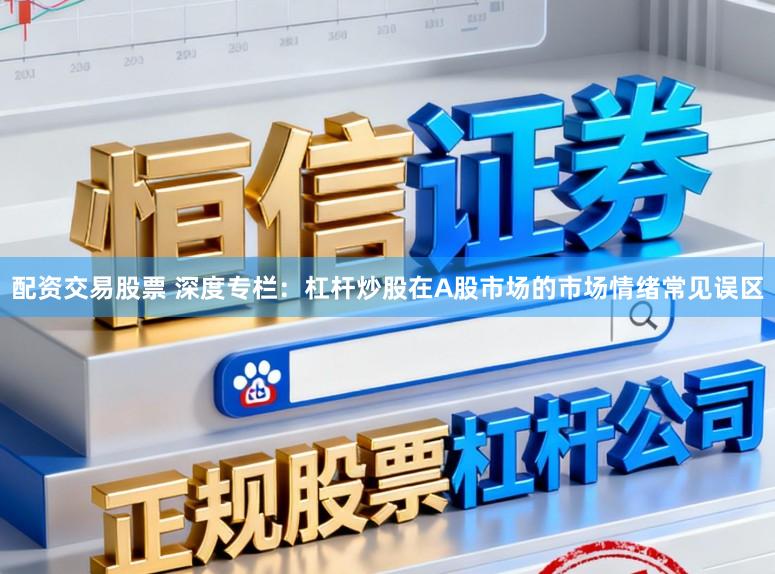 配资交易股票 深度专栏：杠杆炒股在A股市场的市场情绪常见误区