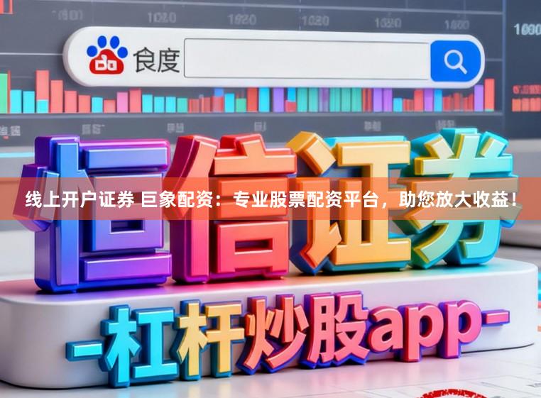 线上开户证券 巨象配资：专业股票配资平台，助您放大收益！