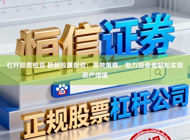 杠杆股票投资 翻翻股票配资：高效策略，助力投资者轻松实现资产增值