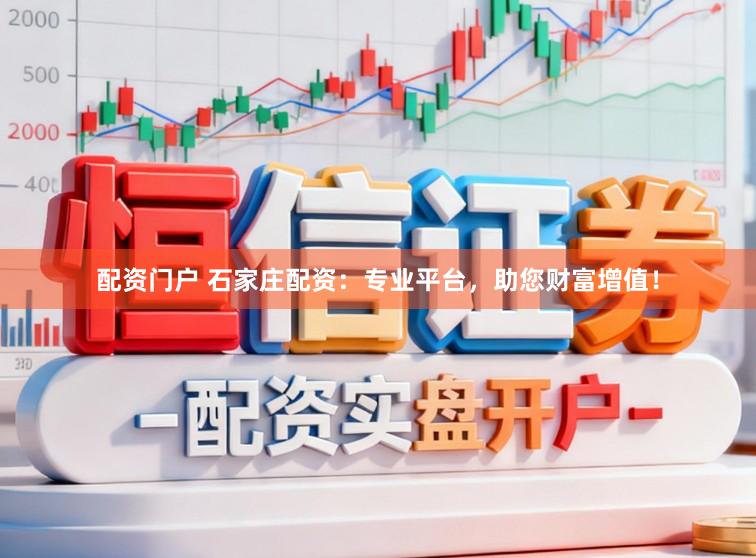 配资门户 石家庄配资：专业平台，助您财富增值！