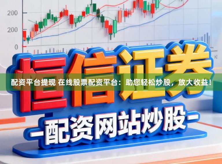 配资平台提现 在线股票配资平台：助您轻松炒股，放大收益！