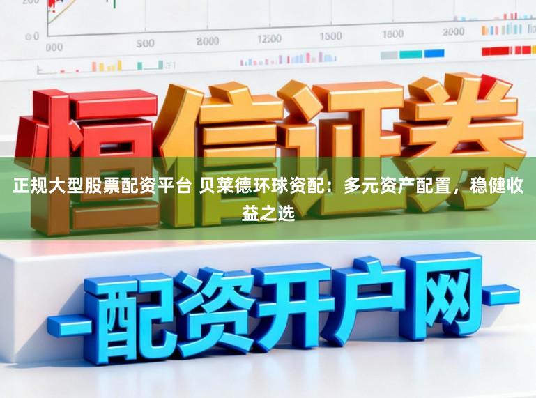 正规大型股票配资平台 贝莱德环球资配：多元资产配置，稳健收益之选