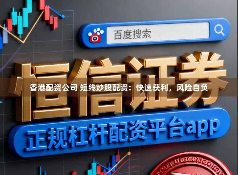 香港配资公司 短线炒股配资：快速获利，风险自负