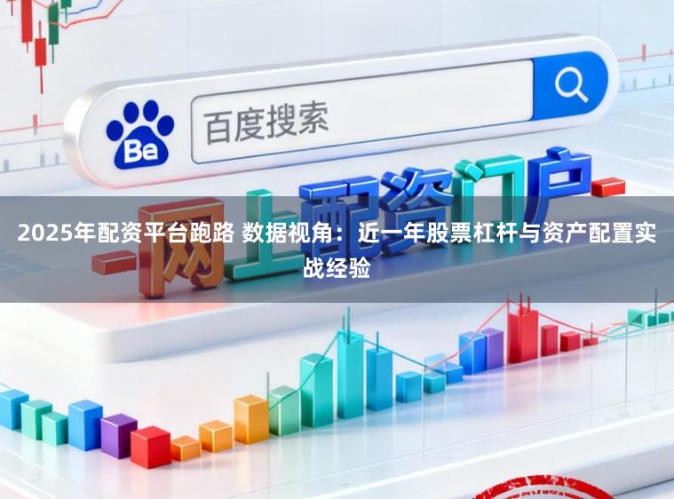 2025年配资平台跑路 数据视角：近一年股票杠杆与资产配置实战经验