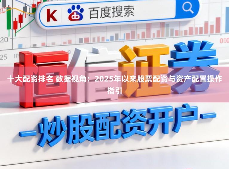 十大配资排名 数据视角：2025年以来股票配资与资产配置操作指引