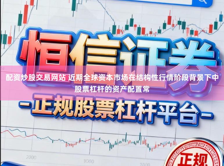 配资炒股交易网站 近期全球资本市场在结构性行情阶段背景下中股票杠杆的资产配置常