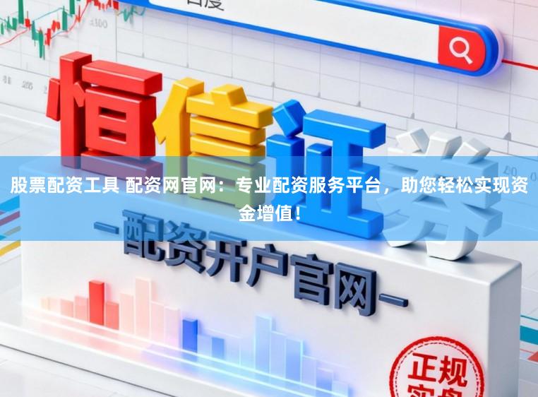 股票配资工具 配资网官网：专业配资服务平台，助您轻松实现资金增值！