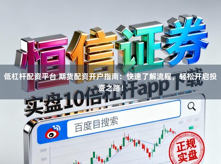 低杠杆配资平台 期货配资开户指南：快速了解流程，轻松开启投资之路！